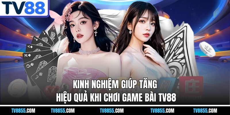 Kinh nghiệm chơi game bài TV88 Kinh nghiệm chơi game bài TV88